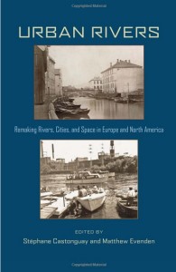Custonguay, Stephane and Matthew Evenden (eds.) Urban Rivers, 2012